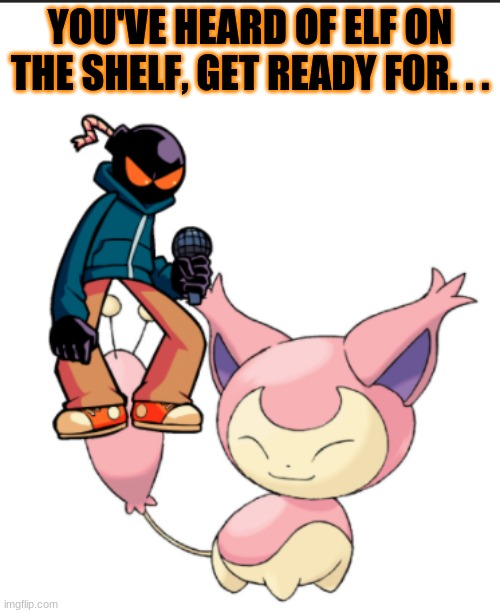 Whitty on the Skitty | YOU'VE HEARD OF ELF ON THE SHELF, GET READY FOR. . . | image tagged in memes,friday night funkin,gaming,whitty balistic,pokemon,skitty | made w/ Imgflip meme maker