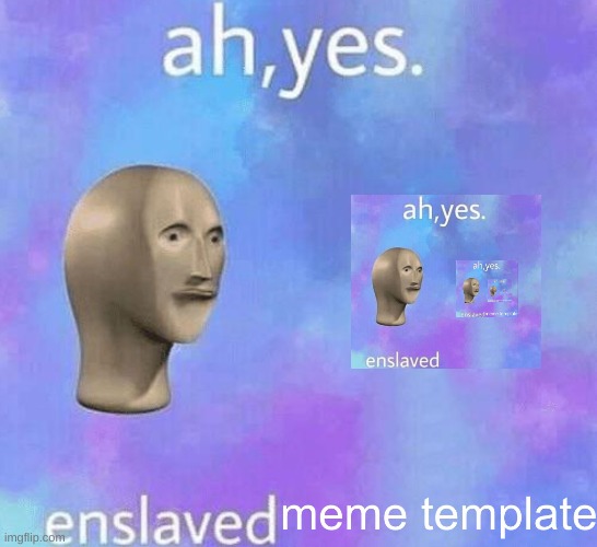 Ah,yes Enslaved MEME TEMPLATE | image tagged in meme,template,ah,yes | made w/ Imgflip meme maker
