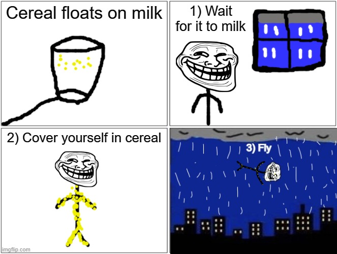 Blank Comic Panel 2x2 Meme | Cereal floats on milk; 1) Wait for it to milk; 2) Cover yourself in cereal | image tagged in memes,blank comic panel 2x2 | made w/ Imgflip meme maker