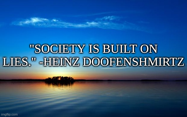 wise | "SOCIETY IS BUILT ON LIES." -HEINZ DOOFENSHMIRTZ | image tagged in inspirational quote | made w/ Imgflip meme maker