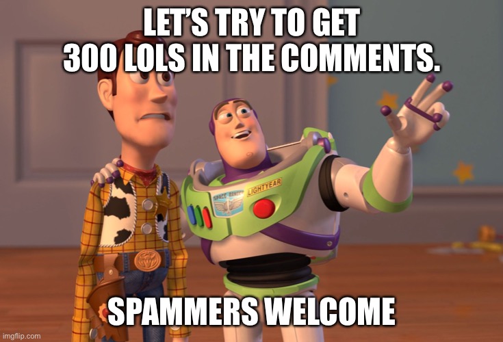 300 lols in the comments. | LET’S TRY TO GET 300 LOLS IN THE COMMENTS. SPAMMERS WELCOME | image tagged in lol,comments | made w/ Imgflip meme maker