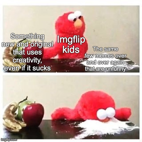 elmo cocaine | The same few memes over and over again that are unfunny; Something new and original that uses creativity, even if it sucks; Imgflip kids | image tagged in elmo cocaine | made w/ Imgflip meme maker