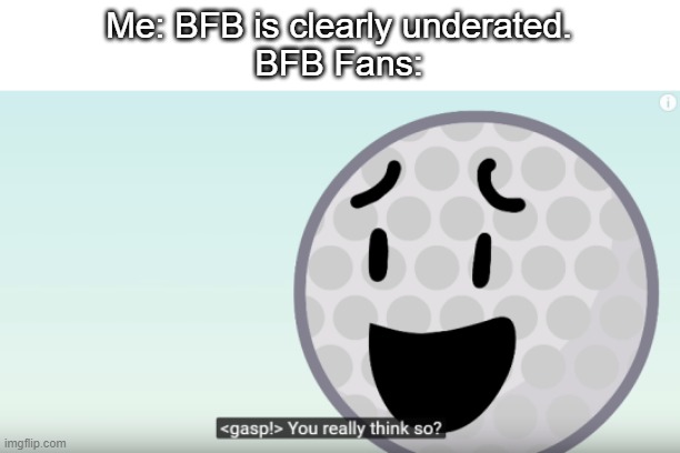 Golf ball BFB you really think so | Me: BFB is clearly underated.
BFB Fans: | image tagged in golf ball bfb you really think so,bfb | made w/ Imgflip meme maker