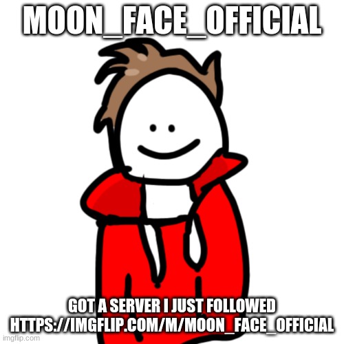 link in comments | MOON_FACE_OFFICIAL; GOT A SERVER I JUST FOLLOWED
HTTPS://IMGFLIP.COM/M/MOON_FACE_OFFICIAL | image tagged in melunxd | made w/ Imgflip meme maker