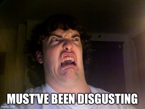 Oh No Meme | MUST’VE BEEN DISGUSTING | image tagged in memes,oh no | made w/ Imgflip meme maker