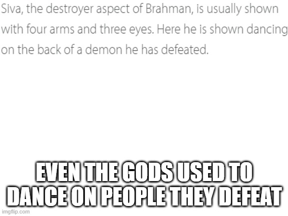 T-bagging the demon | EVEN THE GODS USED TO DANCE ON PEOPLE THEY DEFEAT | image tagged in blank white template,gods,demon,funny | made w/ Imgflip meme maker