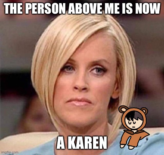 Muahahahaha | THE PERSON ABOVE ME IS NOW; A KAREN | image tagged in karen the manager will see you now | made w/ Imgflip meme maker