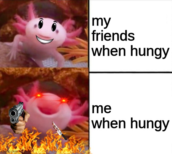 me a hungry Axolot hungry need food axolotl meme | my friends when hungy; me when hungy | image tagged in axolotl,hungry,food | made w/ Imgflip meme maker