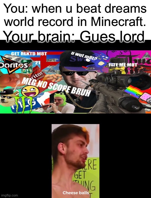Cheesy | You: when u beat dreams world record in Minecraft. Your brain: Gues lord | image tagged in blank white template,mlg | made w/ Imgflip meme maker