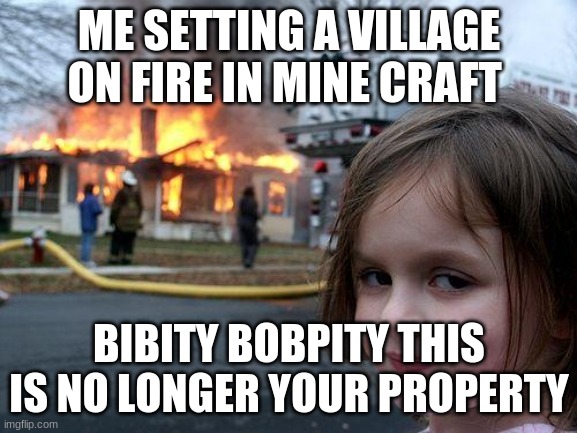 Disaster Girl | ME SETTING A VILLAGE ON FIRE IN MINE CRAFT; BIBITY BOBPITY THIS IS NO LONGER YOUR PROPERTY | image tagged in memes,disaster girl | made w/ Imgflip meme maker