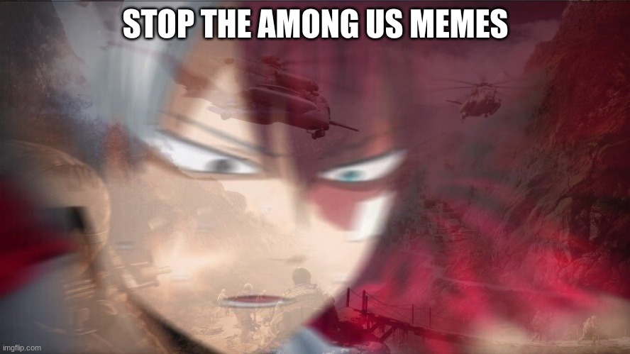 why is it everywhere i go | STOP THE AMONG US MEMES | image tagged in todoroki traumatic flashbacks | made w/ Imgflip meme maker