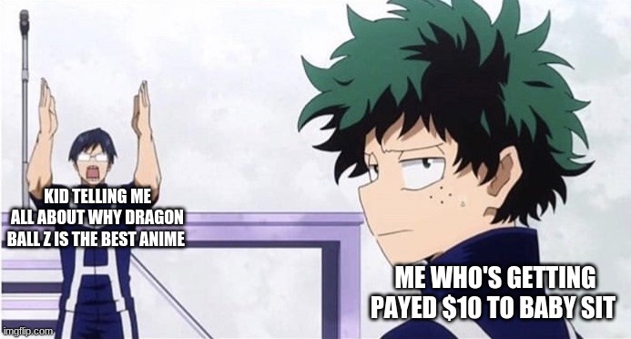 Deku Ignoring Iida |  KID TELLING ME ALL ABOUT WHY DRAGON BALL Z IS THE BEST ANIME; ME WHO'S GETTING PAYED $10 TO BABY SIT | image tagged in deku ignoring iida | made w/ Imgflip meme maker