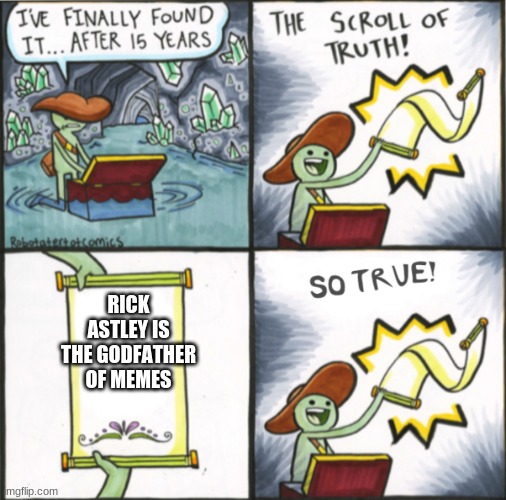 hi | RICK ASTLEY IS THE GODFATHER OF MEMES | image tagged in the real scroll of truth | made w/ Imgflip meme maker