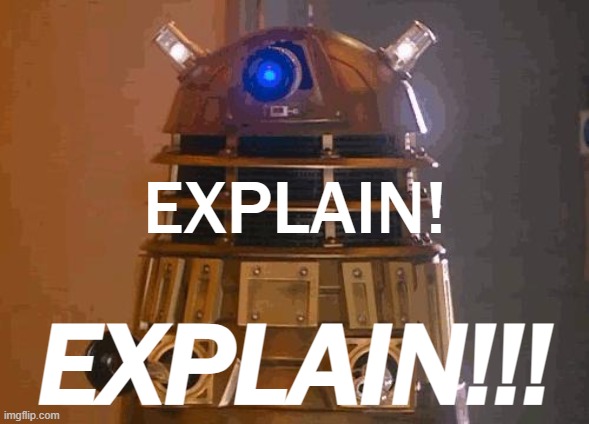 This creatures from Dr. Who are hilarious | EXPLAIN! EXPLAIN!!! | image tagged in dalek | made w/ Imgflip meme maker