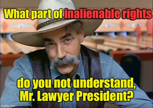 Sam Elliott special kind of stupid | What part of inalienable rights do you not understand, Mr. Lawyer President? inalienable rights | image tagged in sam elliott special kind of stupid | made w/ Imgflip meme maker