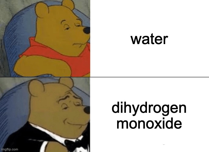Chemists in a Nutshell | water; dihydrogen monoxide | image tagged in memes,tuxedo winnie the pooh,chemistry | made w/ Imgflip meme maker