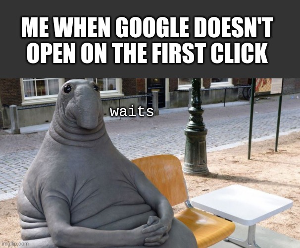 unlike everyone else, | ME WHEN GOOGLE DOESN'T OPEN ON THE FIRST CLICK; waits | image tagged in memes,google,google search,waiting | made w/ Imgflip meme maker