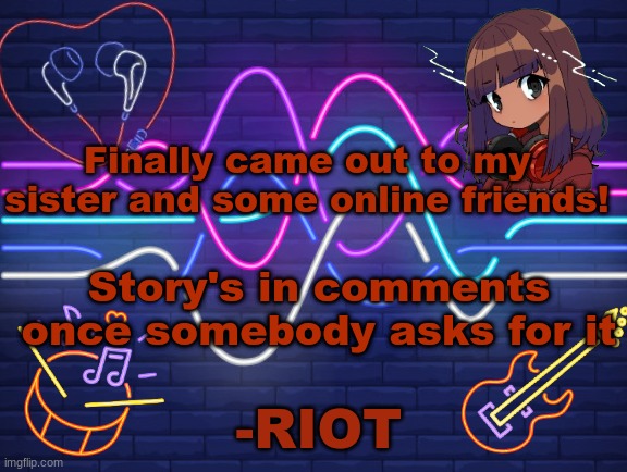 came out as nonbinary btw | Finally came out to my sister and some online friends! Story's in comments once somebody asks for it | image tagged in riot's better announcement,lgbtq | made w/ Imgflip meme maker