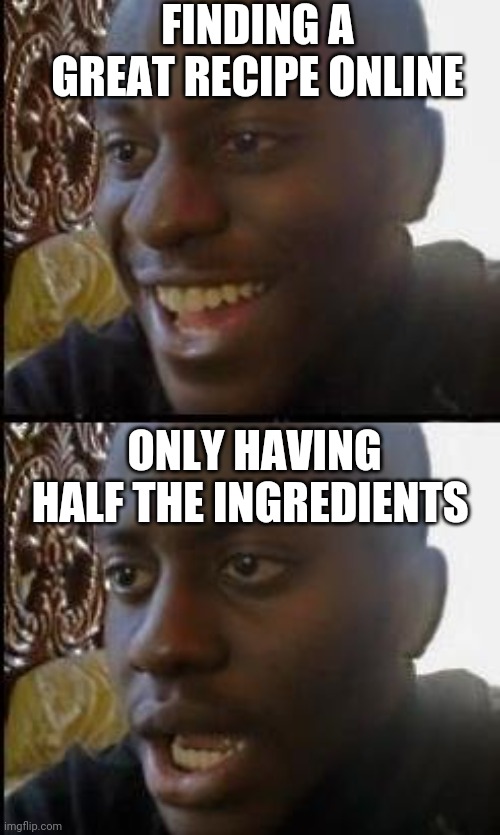 Disappointed Black Guy | FINDING A GREAT RECIPE ONLINE; ONLY HAVING HALF THE INGREDIENTS | image tagged in disappointed black guy | made w/ Imgflip meme maker