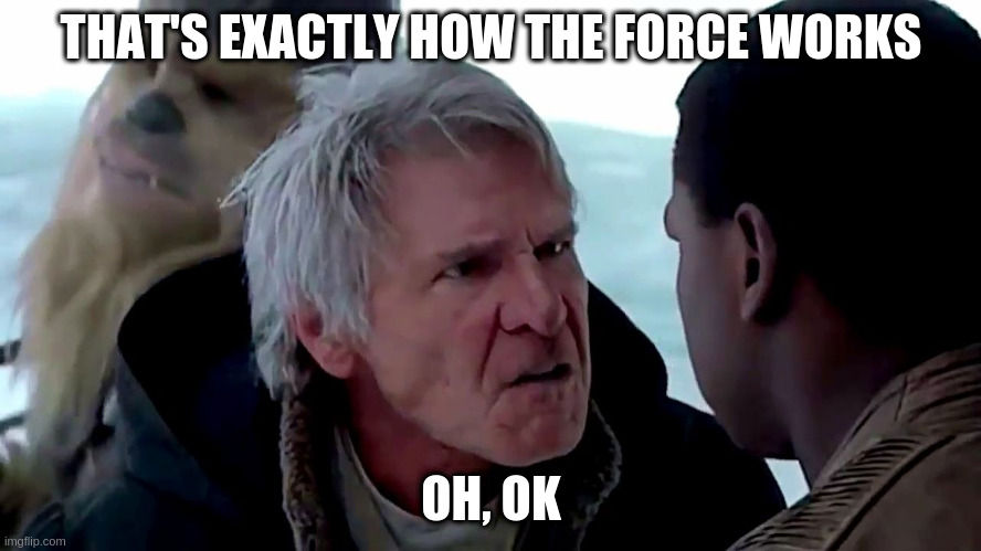 That's not how the force works | THAT'S EXACTLY HOW THE FORCE WORKS; OH, OK | image tagged in that's not how the force works | made w/ Imgflip meme maker