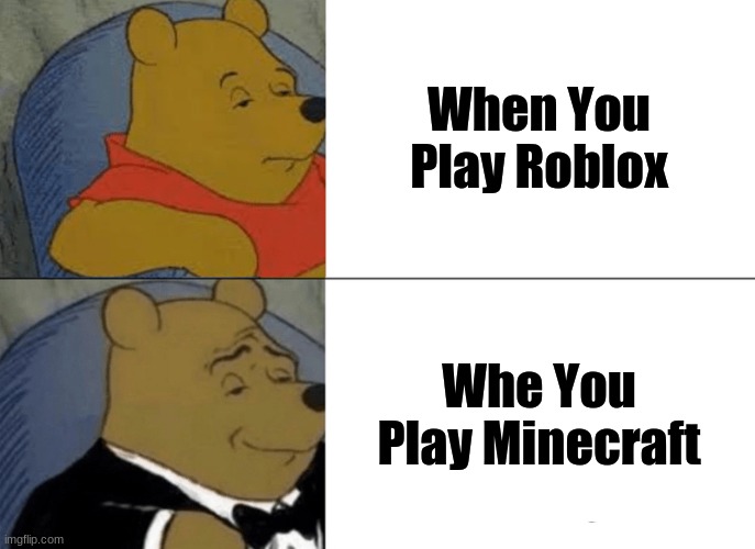 Tuxedo Winnie The Pooh Meme | When You Play Roblox; Whe You Play Minecraft | image tagged in memes,tuxedo winnie the pooh | made w/ Imgflip meme maker