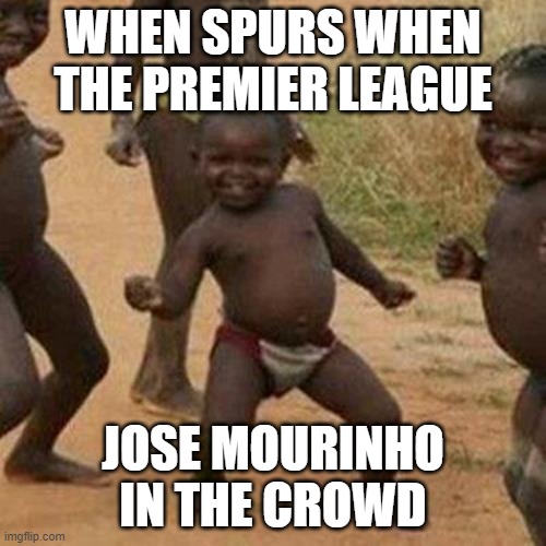 Third World Success Kid Meme | WHEN SPURS WHEN THE PREMIER LEAGUE; JOSE MOURINHO IN THE CROWD | image tagged in memes,third world success kid | made w/ Imgflip meme maker