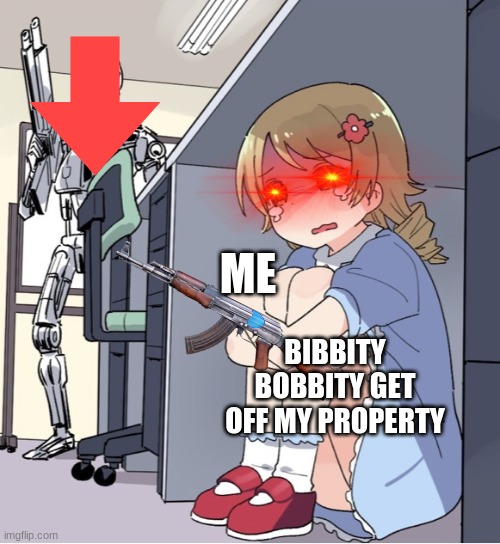 the down vote is on my propertie | ME; BIBBITY BOBBITY GET OFF MY PROPERTY | image tagged in anime girl hiding from terminator | made w/ Imgflip meme maker