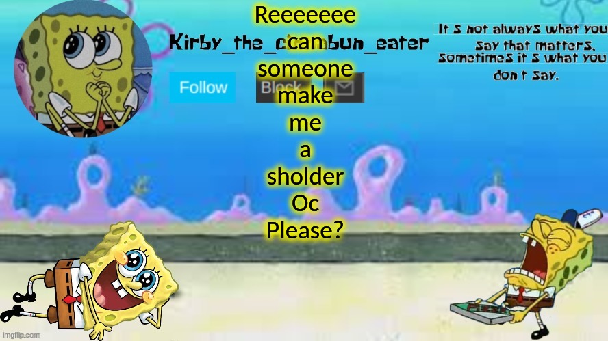 e e e | Reeeeeee
can
someone
make
me
a
sholder
Oc
Please? | made w/ Imgflip meme maker