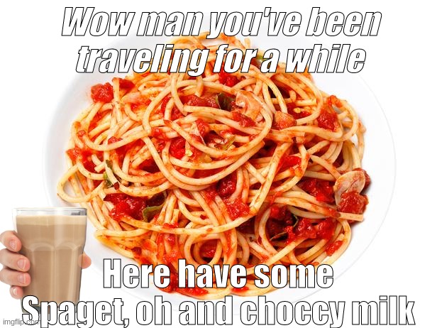 spagetti |  Wow man you've been traveling for a while; Here have some Spaget, oh and choccy milk | image tagged in spagetti | made w/ Imgflip meme maker