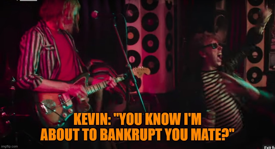 Kevin Shields and McGee | KEVIN: "YOU KNOW I'M ABOUT TO BANKRUPT YOU MATE?" | image tagged in shoegaze,shoegazer,mbv,kevin shields,creation stories | made w/ Imgflip meme maker