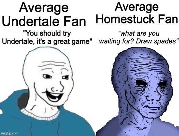 Average Undertale Fan; Average Homestuck Fan; "what are you waiting for? Draw spades"; "You should try Undertale, it's a great game" | made w/ Imgflip meme maker