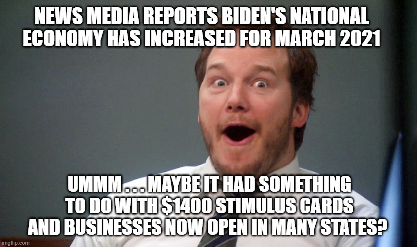 No credit, Joe... | NEWS MEDIA REPORTS BIDEN'S NATIONAL ECONOMY HAS INCREASED FOR MARCH 2021; UMMM . . . MAYBE IT HAD SOMETHING TO DO WITH $1400 STIMULUS CARDS AND BUSINESSES NOW OPEN IN MANY STATES? | image tagged in biden,stimulus,economy,pelosi,democrats,liberals | made w/ Imgflip meme maker