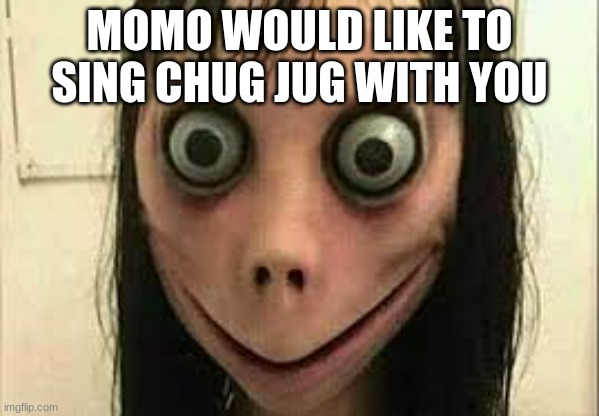 WHAT IS MOMO UP TO NOW!!??!?!?? | MOMO WOULD LIKE TO SING CHUG JUG WITH YOU | image tagged in momo | made w/ Imgflip meme maker