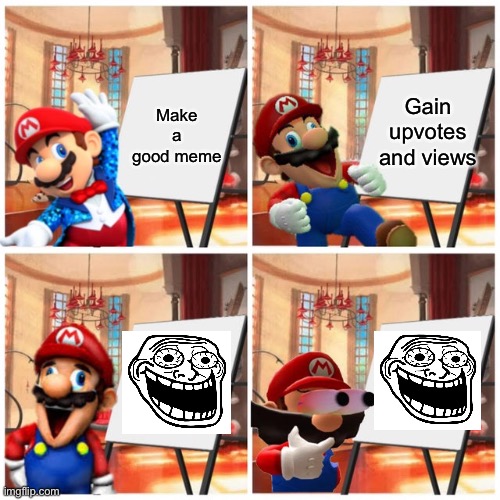 Mario’s plan | Gain upvotes and views; Make a good meme | image tagged in mario s plan,memes,trolled,troll face,crazy | made w/ Imgflip meme maker