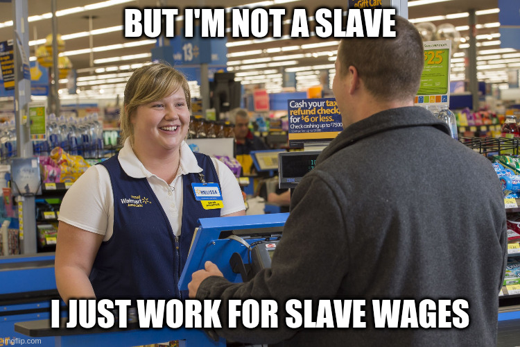 Walmart Checkout Lady | BUT I'M NOT A SLAVE; I JUST WORK FOR SLAVE WAGES | image tagged in walmart checkout lady | made w/ Imgflip meme maker