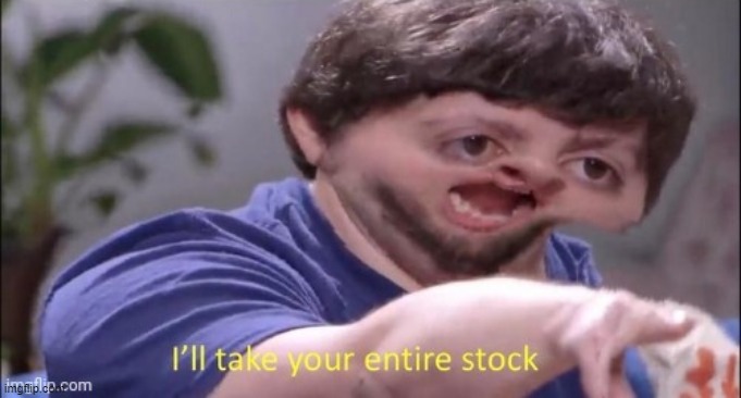 Ill take your entire stock | image tagged in ill take your entire stock | made w/ Imgflip meme maker