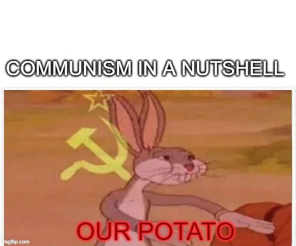 communist bugs bunny | COMMUNISM IN A NUTSHELL; OUR POTATO | image tagged in communist bugs bunny | made w/ Imgflip meme maker