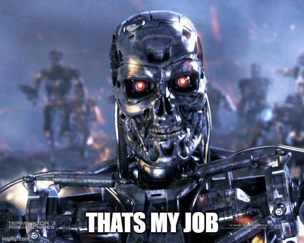 Terminator Robot T-800 | THATS MY JOB | image tagged in terminator robot t-800 | made w/ Imgflip meme maker