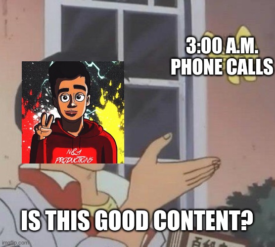 my memes suk | 3:00 A.M. PHONE CALLS; IS THIS GOOD CONTENT? | image tagged in memes,is this a pigeon | made w/ Imgflip meme maker