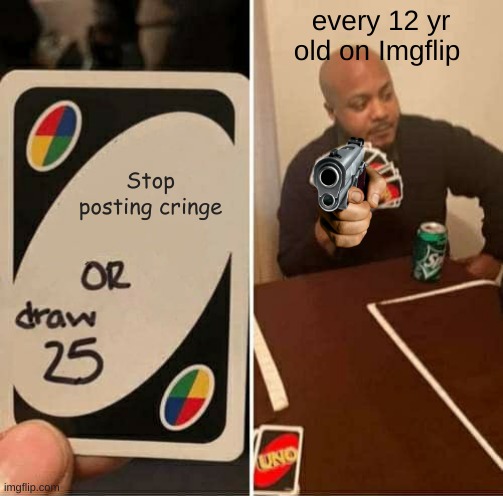 UNO Draw 25 Cards Meme | every 12 yr old on Imgflip; Stop posting cringe | image tagged in memes,uno draw 25 cards | made w/ Imgflip meme maker