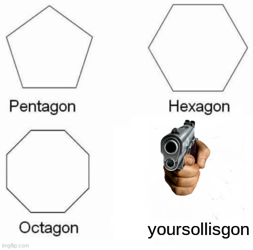 Pentagon Hexagon Octagon Meme | yoursollisgon | image tagged in memes,pentagon hexagon octagon | made w/ Imgflip meme maker