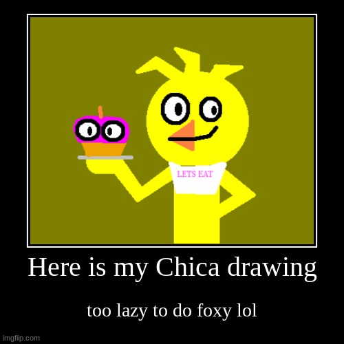 chica drawing | image tagged in funny,demotivationals | made w/ Imgflip demotivational maker