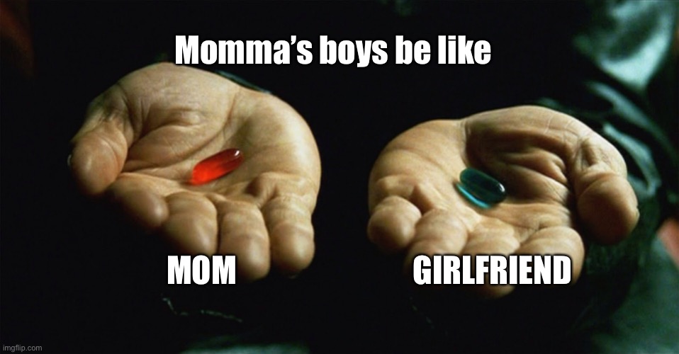 Red pill blue pill | Momma’s boys be like; MOM; GIRLFRIEND | image tagged in red pill blue pill | made w/ Imgflip meme maker