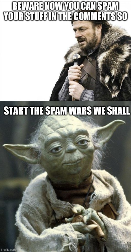 BEWARE NOW YOU CAN SPAM YOUR STUFF IN THE COMMENTS SO; START THE SPAM WARS WE SHALL | image tagged in memes,brace yourselves x is coming,yoda | made w/ Imgflip meme maker