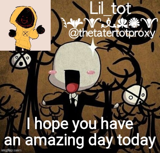 Tot’s slendie temp | I hope you have an amazing day today | image tagged in tot s slendie temp | made w/ Imgflip meme maker