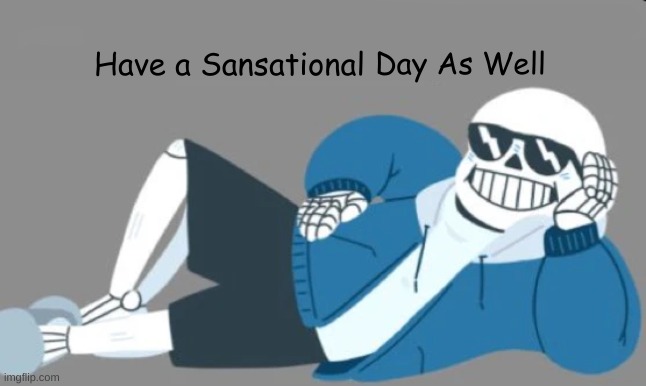 Have A Sansational _____ | Day As Well | image tagged in have a sansational _____ | made w/ Imgflip meme maker