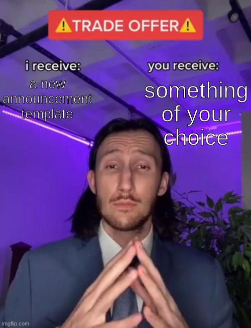 Trade Offer | a new announcement template; something of your choice | image tagged in trade offer | made w/ Imgflip meme maker