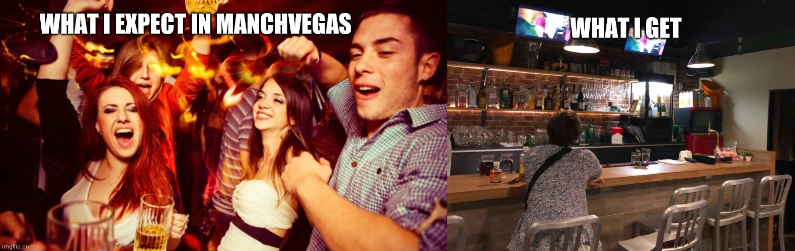 Club life | WHAT I GET; WHAT I EXPECT IN MANCHVEGAS | image tagged in memes | made w/ Imgflip meme maker
