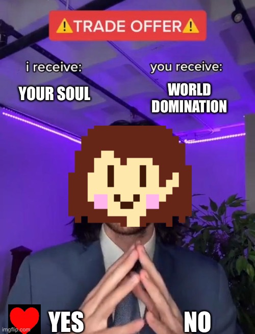 for me personally i choose no | WORLD DOMINATION; YOUR SOUL; YES; NO | image tagged in trade offer | made w/ Imgflip meme maker