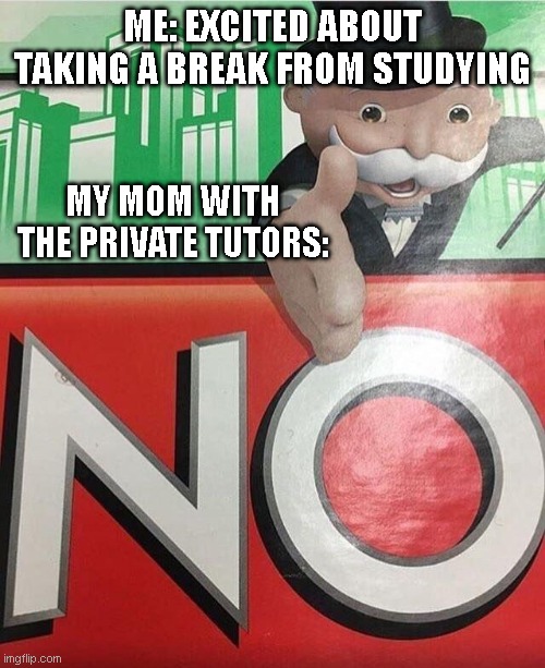 My mom just hates freedom | ME: EXCITED ABOUT TAKING A BREAK FROM STUDYING; MY MOM WITH THE PRIVATE TUTORS: | image tagged in no monopoly,parents,memes,funny,school,homework | made w/ Imgflip meme maker